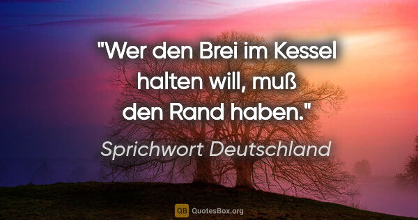 Sprichwort Deutschland Zitat: "Wer den Brei im Kessel halten will, muß den Rand haben."