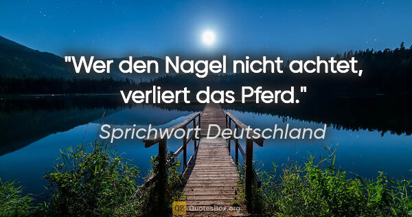 Sprichwort Deutschland Zitat: "Wer den Nagel nicht achtet, verliert das Pferd."