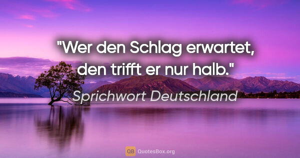 Sprichwort Deutschland Zitat: "Wer den Schlag erwartet, den trifft er nur halb."