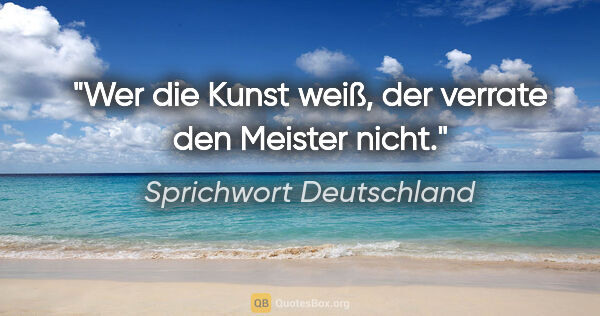 Sprichwort Deutschland Zitat: "Wer die Kunst weiß, der verrate den Meister nicht."