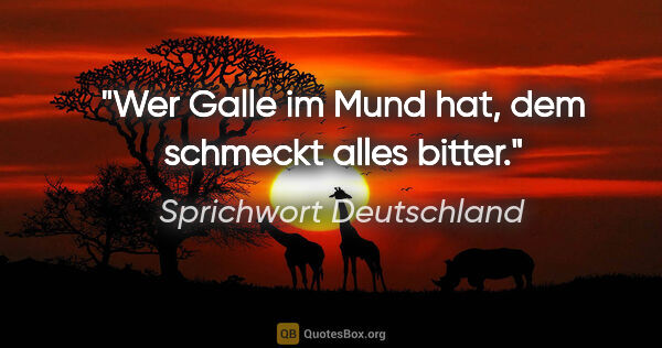 Sprichwort Deutschland Zitat: "Wer Galle im Mund hat, dem schmeckt alles bitter."