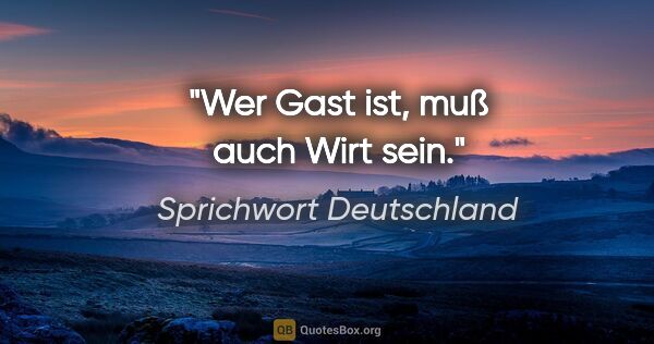 Sprichwort Deutschland Zitat: "Wer Gast ist, muß auch Wirt sein."