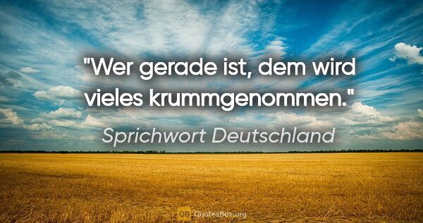 Sprichwort Deutschland Zitat: "Wer gerade ist, dem wird vieles krummgenommen."