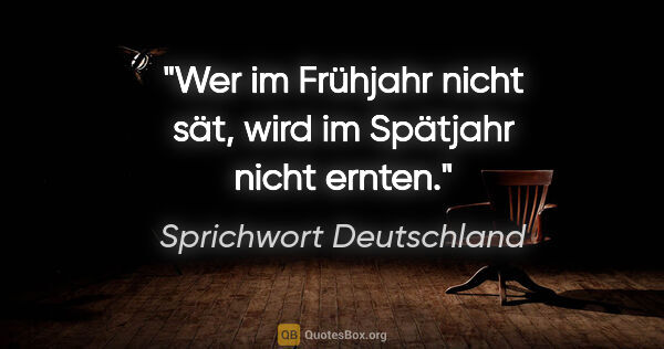 Sprichwort Deutschland Zitat: "Wer im Frühjahr nicht sät, wird im Spätjahr nicht ernten."