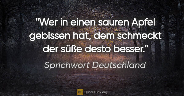Sprichwort Deutschland Zitat: "Wer in einen sauren Apfel gebissen hat, dem schmeckt der süße..."