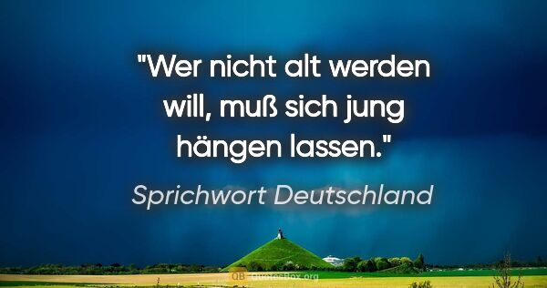 Sprichwort Deutschland Zitat: "Wer nicht alt werden will, muß sich jung hängen lassen."