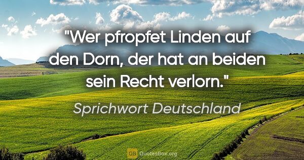 Sprichwort Deutschland Zitat: "Wer pfropfet Linden auf den Dorn, der hat an beiden sein Recht..."