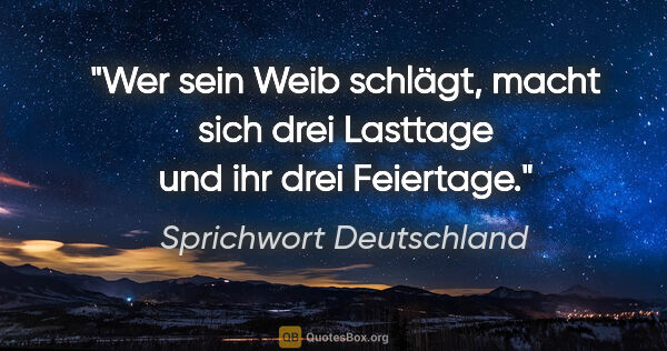 Sprichwort Deutschland Zitat: "Wer sein Weib schlägt, macht sich drei Lasttage und ihr drei..."