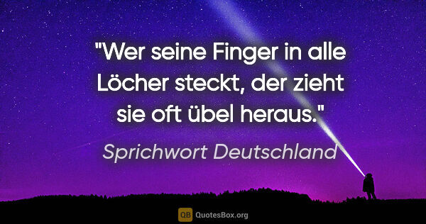 Sprichwort Deutschland Zitat: "Wer seine Finger in alle Löcher steckt, der zieht sie oft übel..."