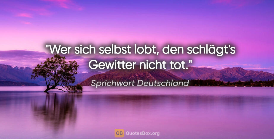 Sprichwort Deutschland Zitat: "Wer sich selbst lobt, den schlägt's Gewitter nicht tot."