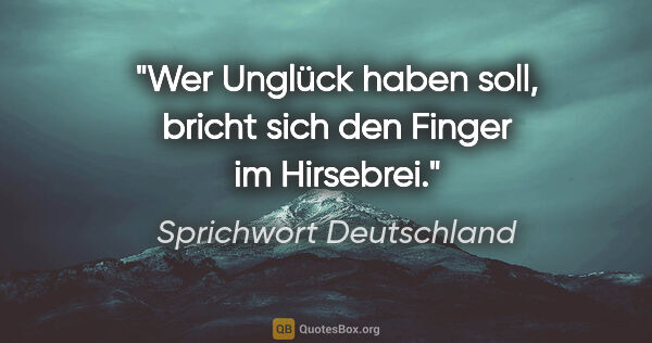Sprichwort Deutschland Zitat: "Wer Unglück haben soll, bricht sich den Finger im Hirsebrei."