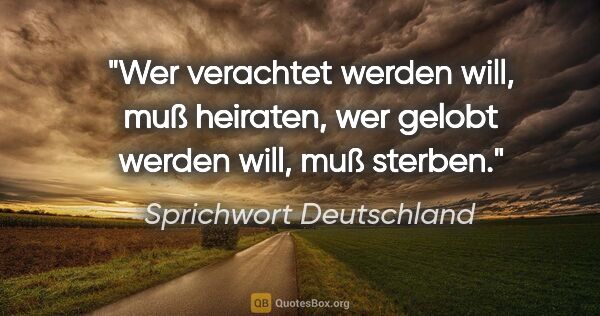 Sprichwort Deutschland Zitat: "Wer verachtet werden will, muß heiraten, wer gelobt werden..."