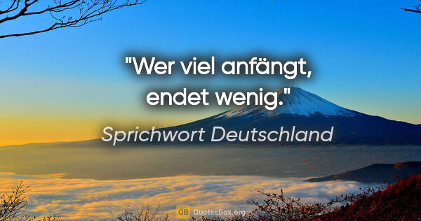 Sprichwort Deutschland Zitat: "Wer viel anfängt, endet wenig."