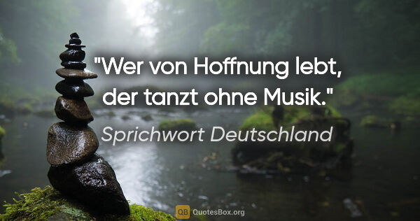 Sprichwort Deutschland Zitat: "Wer von Hoffnung lebt, der tanzt ohne Musik."