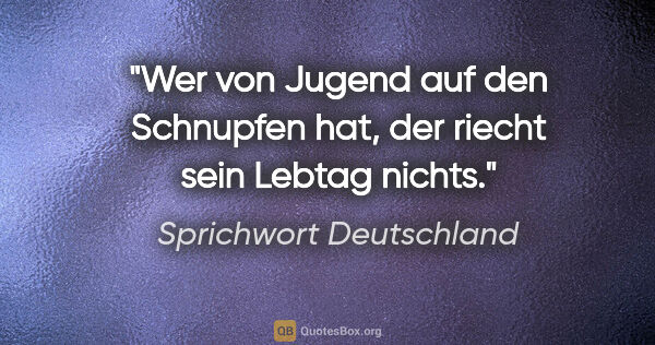 Sprichwort Deutschland Zitat: "Wer von Jugend auf den Schnupfen hat, der riecht sein Lebtag..."