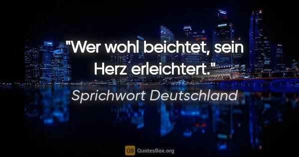 Sprichwort Deutschland Zitat: "Wer wohl beichtet, sein Herz erleichtert."