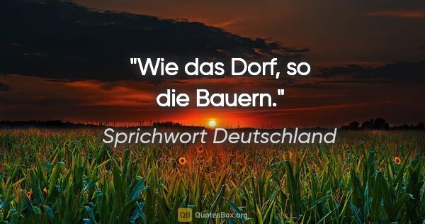 Sprichwort Deutschland Zitat: "Wie das Dorf, so die Bauern."