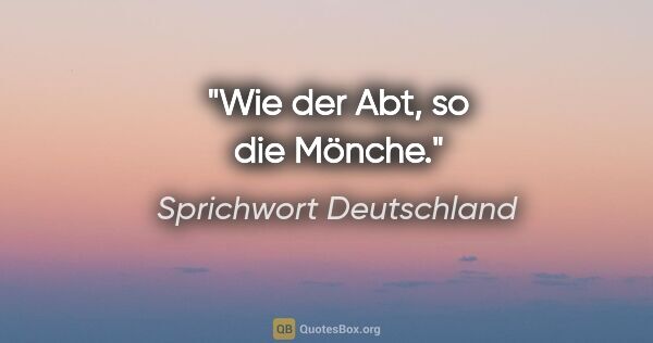 Sprichwort Deutschland Zitat: "Wie der Abt, so die Mönche."