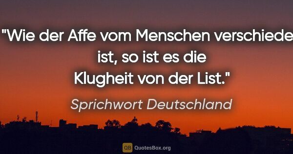 Sprichwort Deutschland Zitat: "Wie der Affe vom Menschen verschieden ist, so ist es die..."