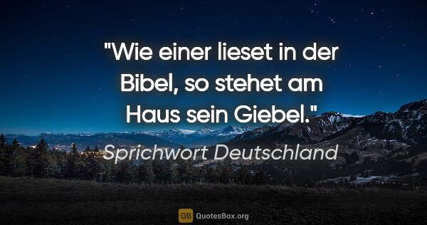 Sprichwort Deutschland Zitat: "Wie einer lieset in der Bibel, so stehet am Haus sein Giebel."