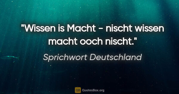 Sprichwort Deutschland Zitat: "Wissen is Macht - nischt wissen macht ooch nischt."