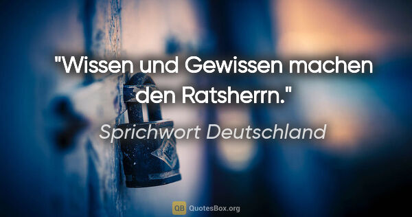 Sprichwort Deutschland Zitat: "Wissen und Gewissen machen den Ratsherrn."