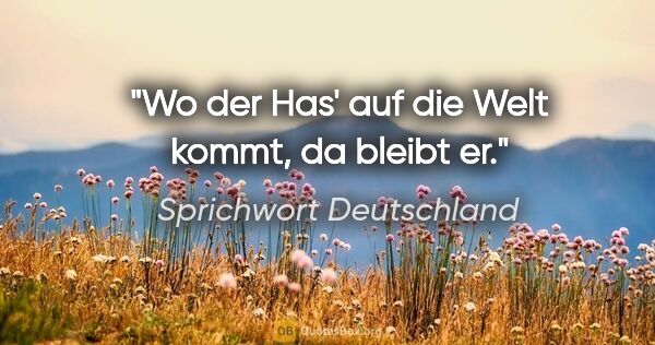 Sprichwort Deutschland Zitat: "Wo der Has' auf die Welt kommt, da bleibt er."