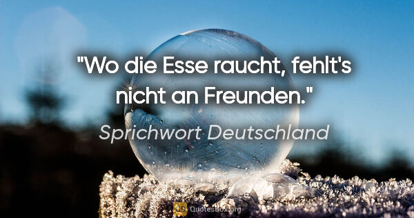 Sprichwort Deutschland Zitat: "Wo die Esse raucht, fehlt's nicht an Freunden."