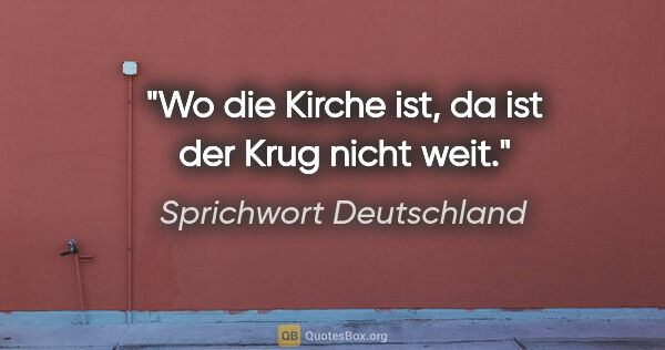 Sprichwort Deutschland Zitat: "Wo die Kirche ist, da ist der Krug nicht weit."