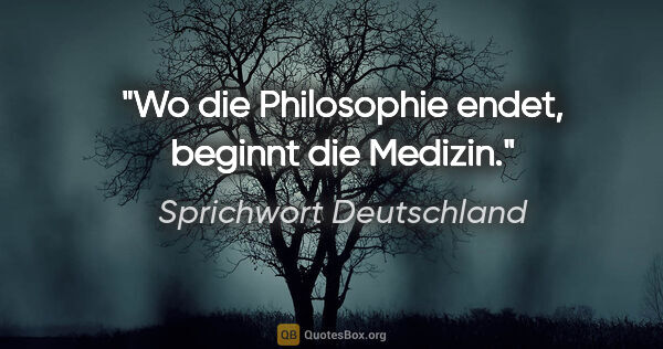 Sprichwort Deutschland Zitat: "Wo die Philosophie endet, beginnt die Medizin."