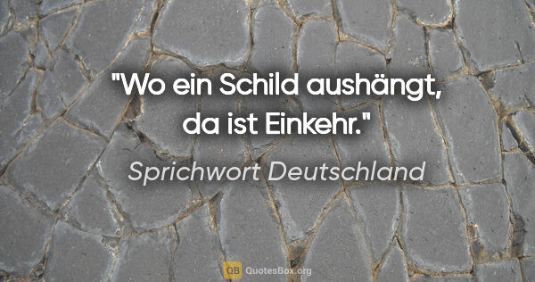 Sprichwort Deutschland Zitat: "Wo ein Schild aushängt, da ist Einkehr."