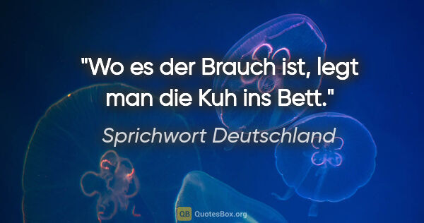 Sprichwort Deutschland Zitat: "Wo es der Brauch ist, legt man die Kuh ins Bett."