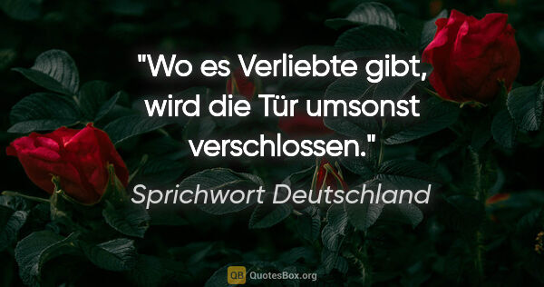 Sprichwort Deutschland Zitat: "Wo es Verliebte gibt, wird die Tür umsonst verschlossen."