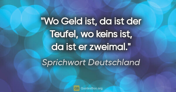 Sprichwort Deutschland Zitat: "Wo Geld ist, da ist der Teufel, wo keins ist, da ist er zweimal."