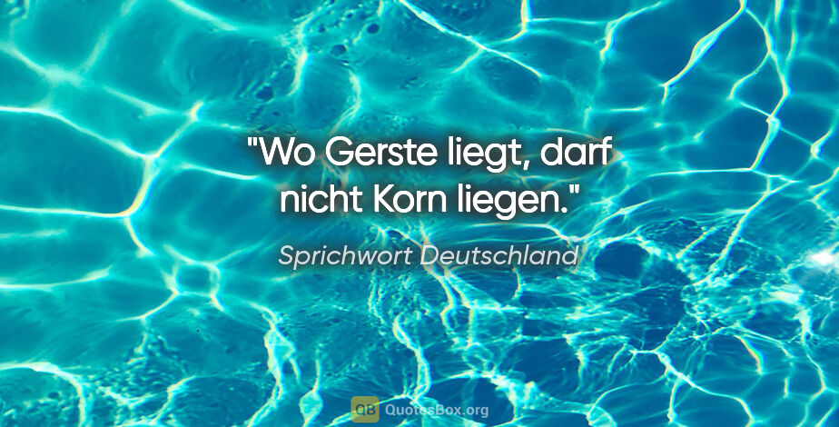 Sprichwort Deutschland Zitat: "Wo Gerste liegt, darf nicht Korn liegen."