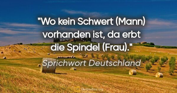 Sprichwort Deutschland Zitat: "Wo kein Schwert (Mann) vorhanden ist, da erbt die Spindel (Frau)."