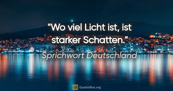 Sprichwort Deutschland Zitat: "Wo viel Licht ist, ist starker Schatten."