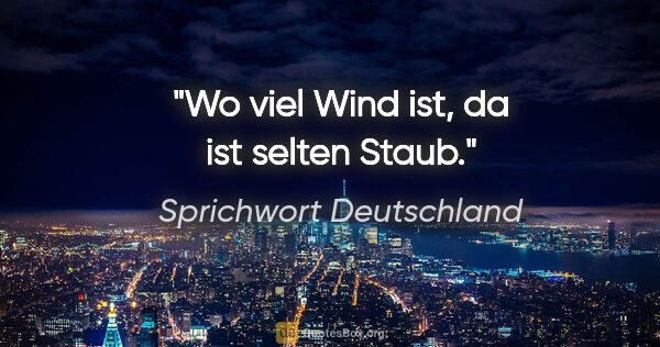 Sprichwort Deutschland Zitat: "Wo viel Wind ist, da ist selten Staub."