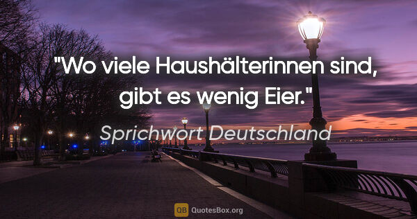 Sprichwort Deutschland Zitat: "Wo viele Haushälterinnen sind, gibt es wenig Eier."