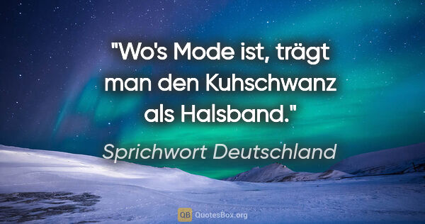 Sprichwort Deutschland Zitat: "Wo's Mode ist, trägt man den Kuhschwanz als Halsband."