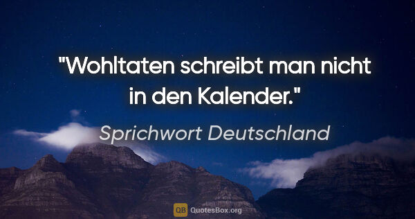 Sprichwort Deutschland Zitat: "Wohltaten schreibt man nicht in den Kalender."