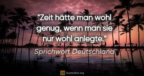 Sprichwort Deutschland Zitat: "Zeit hätte man wohl genug, wenn man sie nur wohl anlegte."