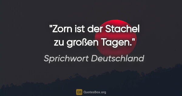 Sprichwort Deutschland Zitat: "Zorn ist der Stachel zu großen Tagen."