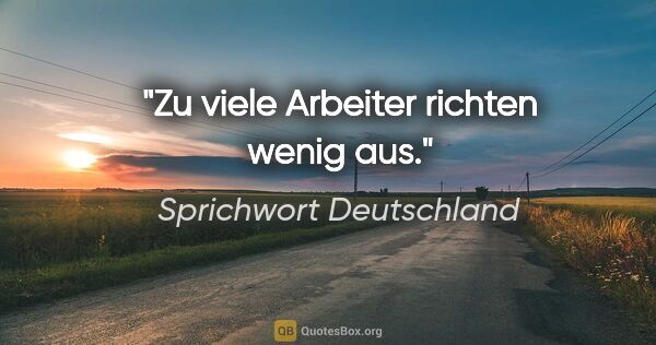 Sprichwort Deutschland Zitat: "Zu viele Arbeiter richten wenig aus."