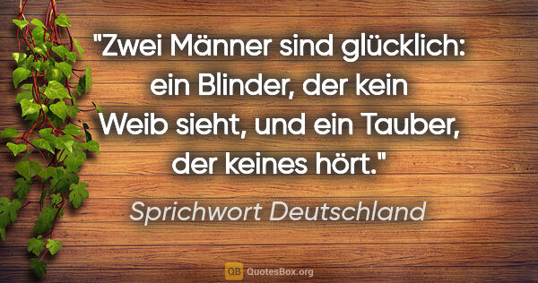 Sprichwort Deutschland Zitat: "Zwei Männer sind glücklich: ein Blinder, der kein Weib sieht,..."