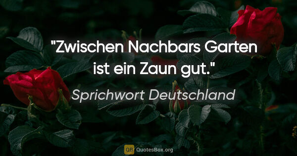 Sprichwort Deutschland Zitat: "Zwischen Nachbars Garten ist ein Zaun gut."