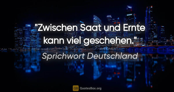 Sprichwort Deutschland Zitat: "Zwischen Saat und Ernte kann viel geschehen."