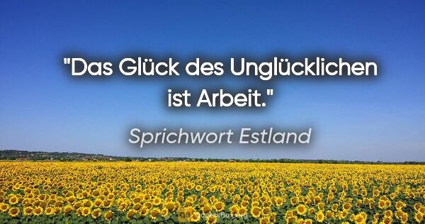 Sprichwort Estland Zitat: "Das Glück des Unglücklichen ist Arbeit."