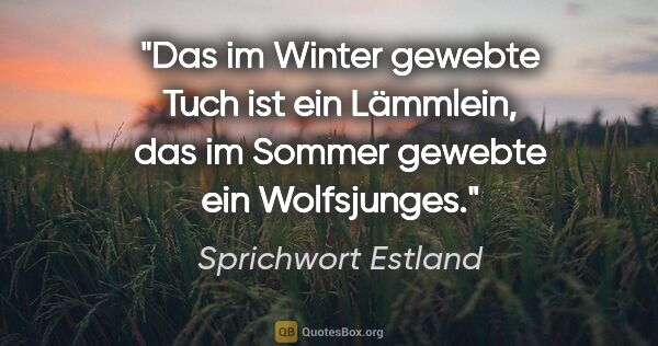 Sprichwort Estland Zitat: "Das im Winter gewebte Tuch ist ein Lämmlein, das im Sommer..."