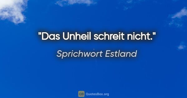 Sprichwort Estland Zitat: "Das Unheil schreit nicht."